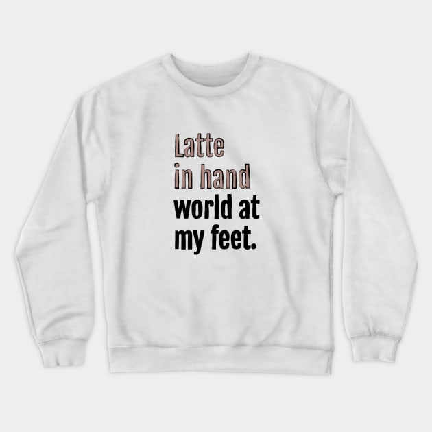 Latte in hand world at my feet. Crewneck Sweatshirt by QuotopiaThreads